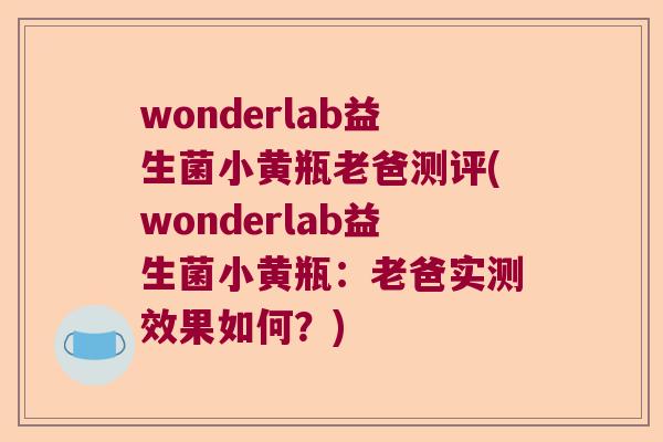 wonderlab益生菌小黄瓶老爸测评(wonderlab益生菌小黄瓶:老爸实测效果如何?) wonderlab益生菌小黄瓶老爸测评(wonderlab益生菌小黄瓶:老爸实测效果如何?)