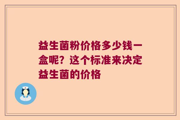 益生菌粉价格多少钱一盒呢?这个标准来决定益生菌的价格 益生菌粉价格多少钱一盒呢?这个标准来决定益生菌的价格