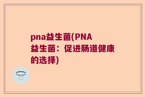 pna益生菌(PNA益生菌：促进肠道健康的选择)