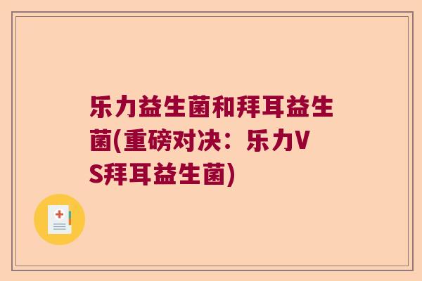 乐力益生菌和拜耳益生菌(重磅对决:乐力VS拜耳益生菌) 乐力益生菌和拜耳益生菌(重磅对决:乐力VS拜耳益生菌)