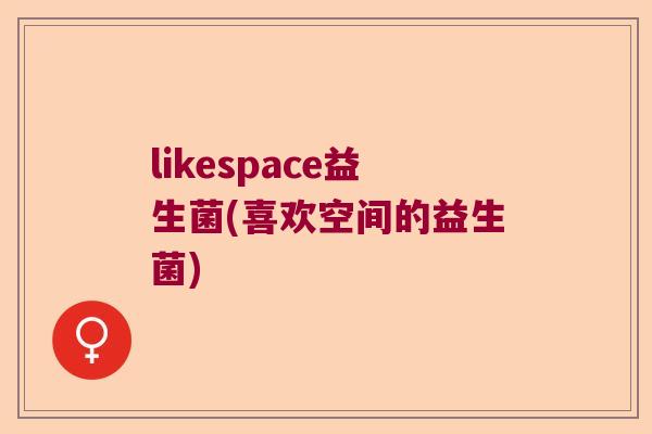 likespace益生菌(喜欢空间的益生菌)