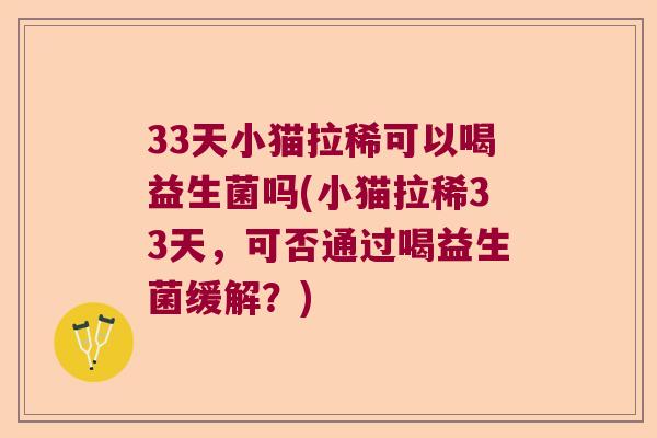 33天小猫拉稀可以喝益生菌吗(小猫拉稀33天，可否通过喝益生菌缓解？)