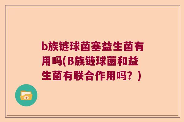 b族链球菌塞益生菌有用吗(B族链球菌和益生菌有联合作用吗？)