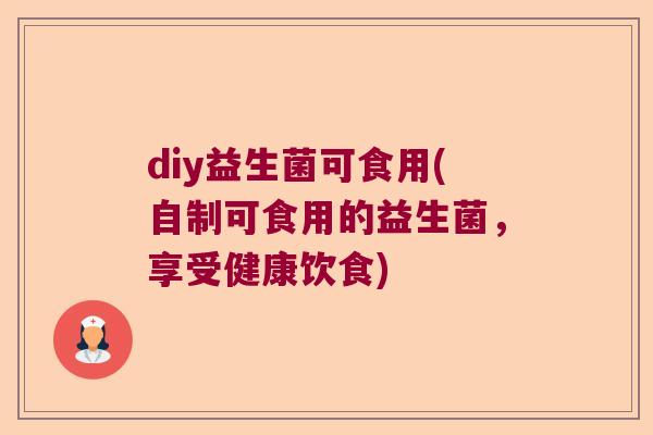 diy益生菌可食用(自制可食用的益生菌，享受健康饮食)