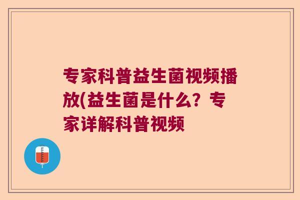 专家科普益生菌视频播放(益生菌是什么？专家详解科普视频