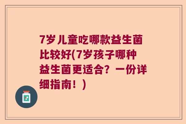 7岁儿童吃哪款益生菌比较好(7岁孩子哪种益生菌更适合？一份详细指南！)