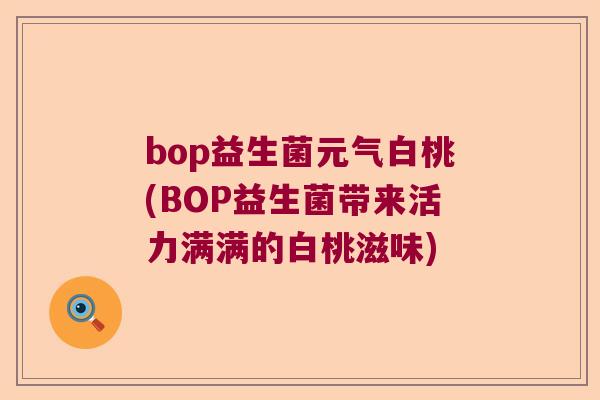 bop益生菌元气白桃(BOP益生菌带来活力满满的白桃滋味)