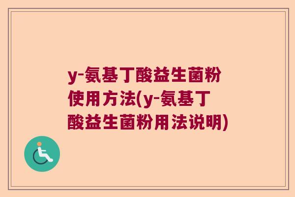 y-氨基丁酸益生菌粉使用方法(y-氨基丁酸益生菌粉用法说明)