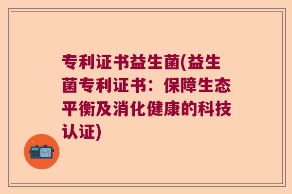 专利证书益生菌(益生菌专利证书：保障生态平衡及消化健康的科技认证)