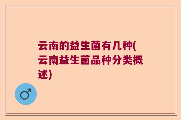 云南的益生菌有几种(云南益生菌品种分类概述)