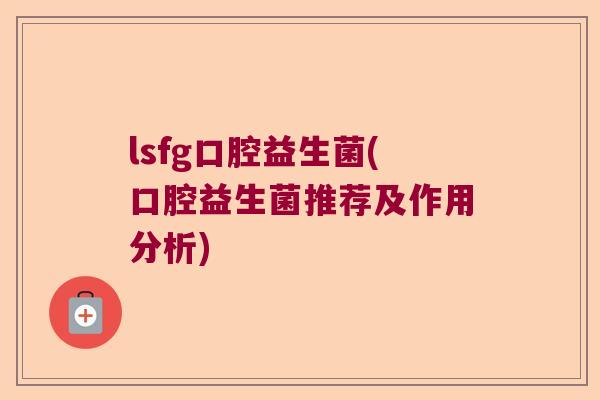 lsfg口腔益生菌(口腔益生菌推荐及作用分析)