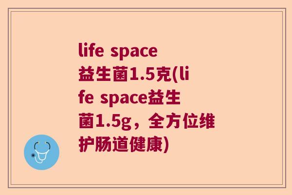 life space益生菌1.5克(life space益生菌1.5g，全方位维护肠道健康)