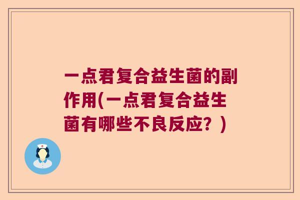 一点君复合益生菌的副作用(一点君复合益生菌有哪些不良反应？)