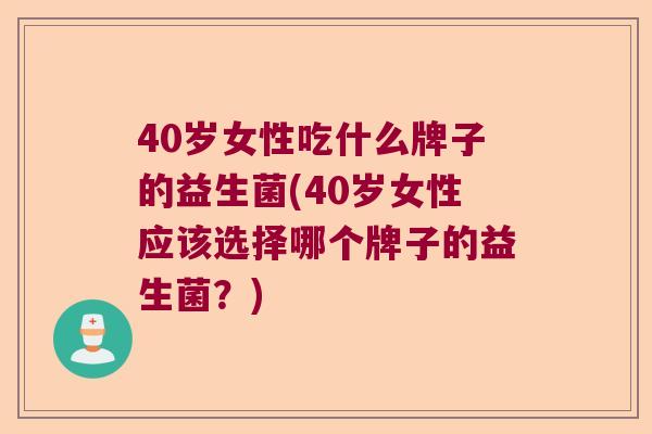 40岁女性吃什么牌子的益生菌(40岁女性应该选择哪个牌子的益生菌？)