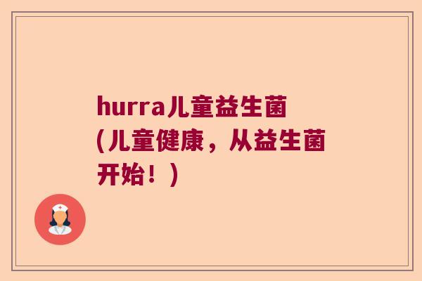 hurra儿童益生菌(儿童健康，从益生菌开始！)