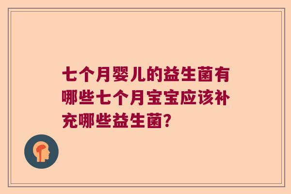 七个月婴儿的益生菌有哪些七个月宝宝应该补充哪些益生菌？