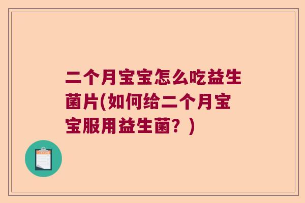 二个月宝宝怎么吃益生菌片(如何给二个月宝宝服用益生菌？)