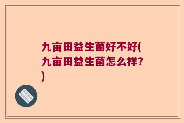 九亩田益生菌好不好(九亩田益生菌怎么样?) 九亩田益生菌好不好(九亩田益生菌怎么样?)