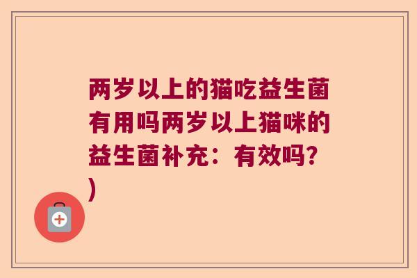 两岁以上的猫吃益生菌有用吗两岁以上猫咪的益生菌补充：有效吗？)