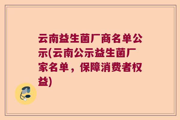 云南益生菌厂商名单公示(云南公示益生菌厂家名单，保障消费者权益)