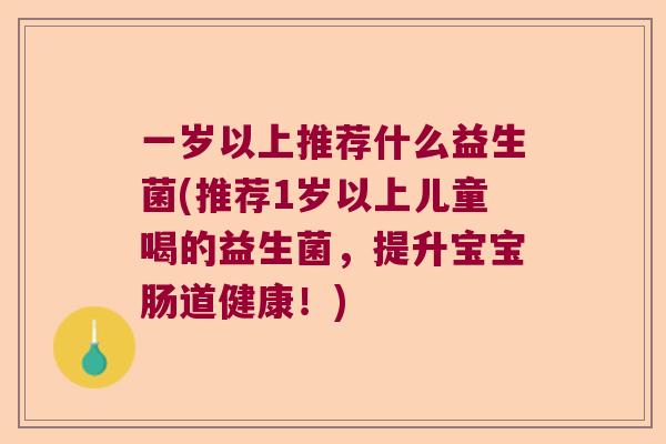 一岁以上推荐什么益生菌(推荐1岁以上儿童喝的益生菌，提升宝宝肠道健康！)