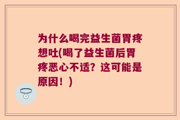 为什么喝完益生菌胃疼想吐(喝了益生菌后胃疼恶心不适？这可能是原因！)