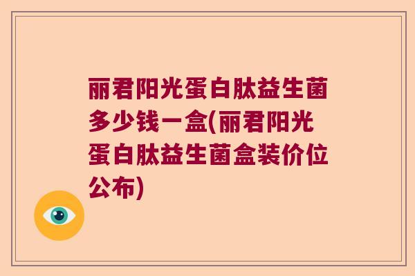 丽君阳光蛋白肽益生菌多少钱一盒(丽君阳光蛋白肽益生菌盒装价位公布)