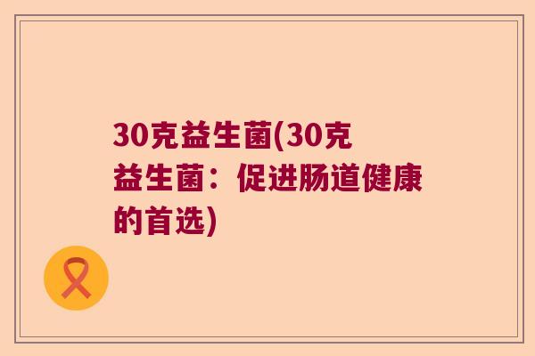 30克益生菌(30克益生菌：促进肠道健康的首选)