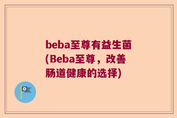 beba至尊有益生菌(Beba至尊，改善肠道健康的选择)