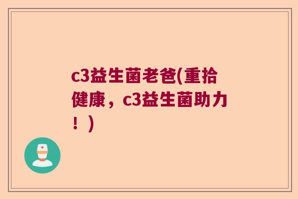 c3益生菌老爸(重拾健康，c3益生菌助力！)