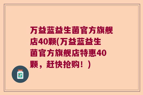 万益蓝益生菌官方旗舰店40颗(万益蓝益生菌官方旗舰店特惠40颗，赶快抢购！)