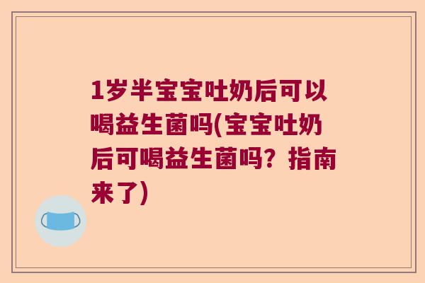 1岁半宝宝吐奶后可以喝益生菌吗(宝宝吐奶后可喝益生菌吗？指南来了)