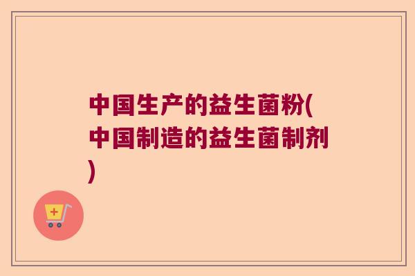 中国生产的益生菌粉(中国制造的益生菌制剂)