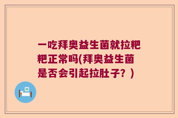 一吃拜奥益生菌就拉粑粑正常吗(拜奥益生菌是否会引起拉肚子？)