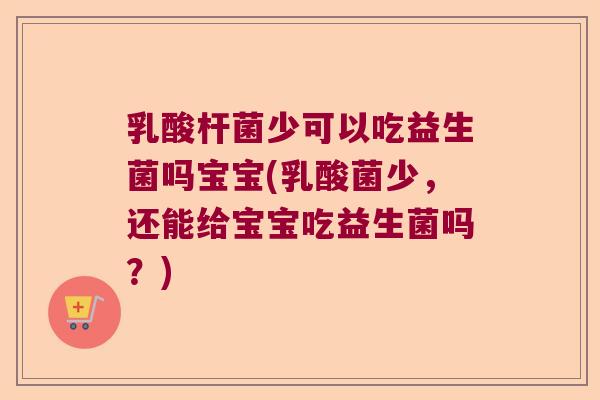 乳酸杆菌少可以吃益生菌吗宝宝(乳酸菌少，还能给宝宝吃益生菌吗？)