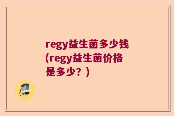 regy益生菌多少钱(regy益生菌价格是多少？)
