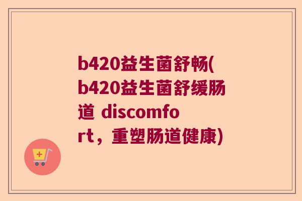 b420益生菌舒畅(b420益生菌舒缓肠道 discomfort，重塑肠道健康)