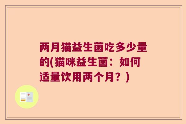 两月猫益生菌吃多少量的(猫咪益生菌：如何适量饮用两个月？)