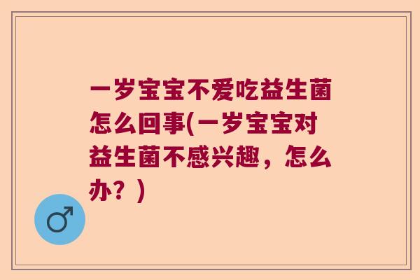 一岁宝宝不爱吃益生菌怎么回事(一岁宝宝对益生菌不感兴趣,怎么办?) 一岁宝宝不爱吃益生菌怎么回事(一岁宝宝对益生菌不感兴趣,怎么办?)