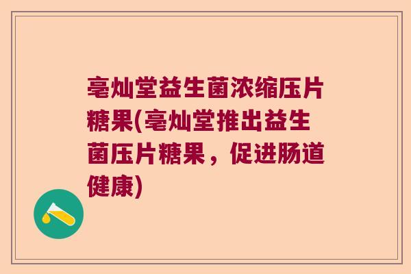 亳灿堂益生菌浓缩压片糖果(亳灿堂推出益生菌压片糖果，促进肠道健康)