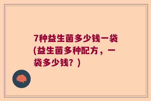 7种益生菌多少钱一袋(益生菌多种配方，一袋多少钱？)