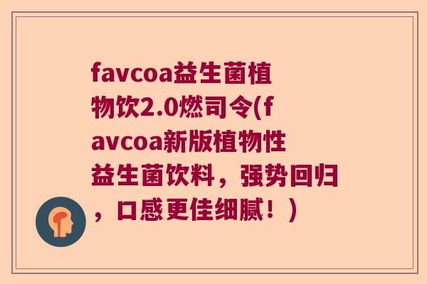 favcoa益生菌植物饮2.0燃司令(favcoa新版植物性益生菌饮料，强势回归，口感更佳细腻！)