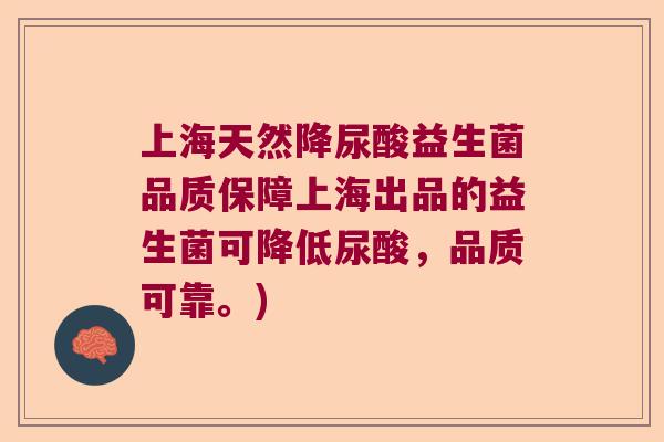 上海天然降尿酸益生菌品质保障上海出品的益生菌可降低尿酸，品质可靠。)
