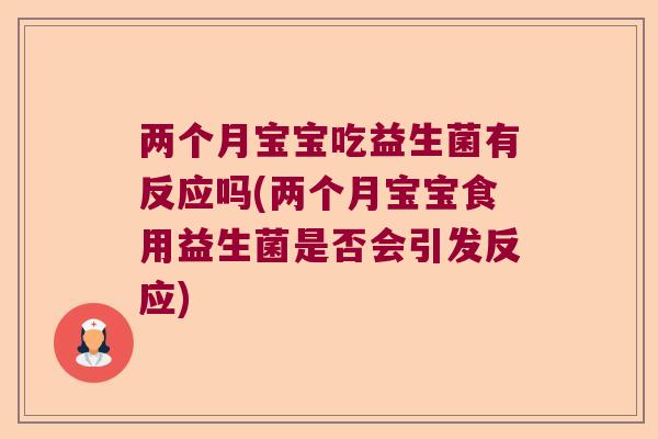 两个月宝宝吃益生菌有反应吗(两个月宝宝食用益生菌是否会引发反应)