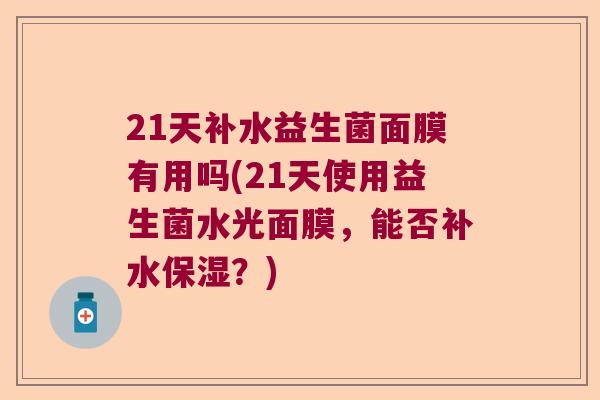 21天补水益生菌面膜有用吗(21天使用益生菌水光面膜，能否补水保湿？)