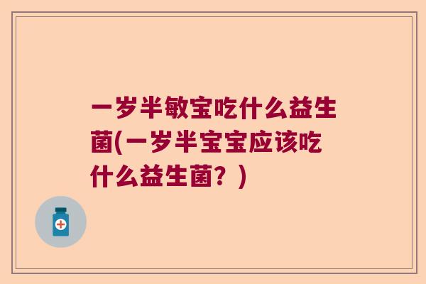 一岁半敏宝吃什么益生菌(一岁半宝宝应该吃什么益生菌？)