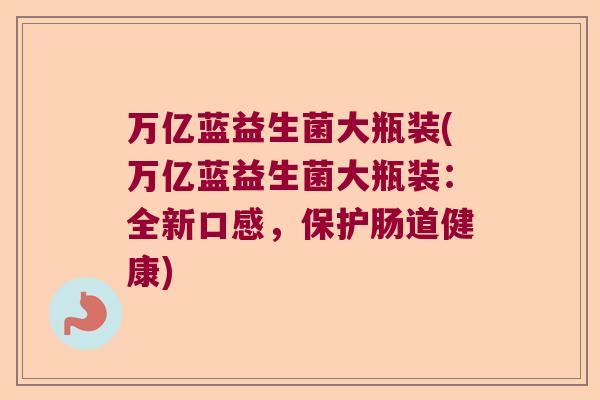 万亿蓝益生菌大瓶装(万亿蓝益生菌大瓶装：全新口感，保护肠道健康)
