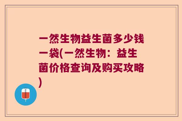 一然生物益生菌多少钱一袋(一然生物：益生菌价格查询及购买攻略)