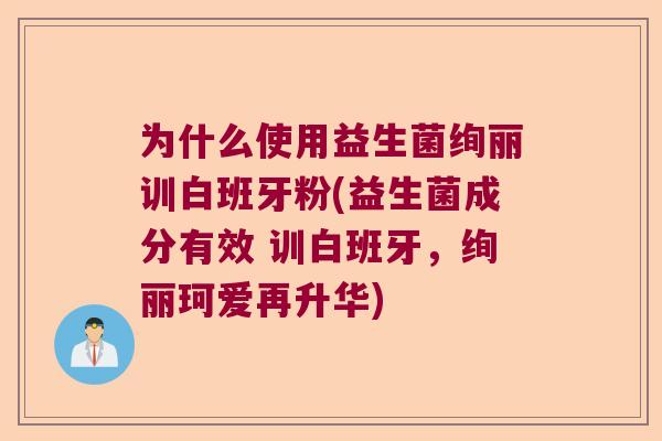 为什么使用益生菌绚丽训白班牙粉(益生菌成分有效 训白班牙，绚丽珂爱再升华)