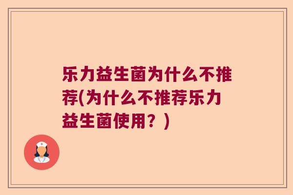 乐力益生菌为什么不推荐(为什么不推荐乐力益生菌使用？)